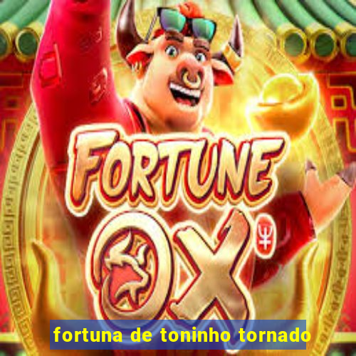 fortuna de toninho tornado